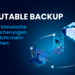 Immutable Backup: Warum klassische Datensicherung heute nicht mehr ausreicht