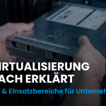 IT-Virtualisierung einfach erklärt: Vorteile und Einsatzbereiche für Unternehmen