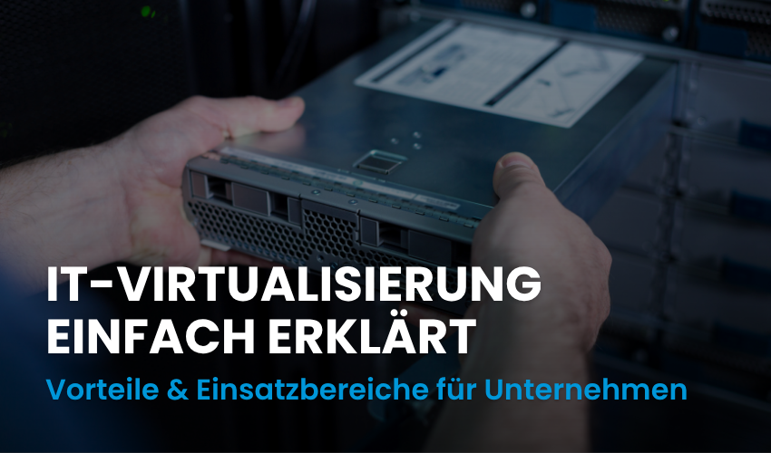 IT-Virtualisierung: Mehr Effizienz, Flexibilität und Skalierbarkeit für Ihre IT-Infrastruktur